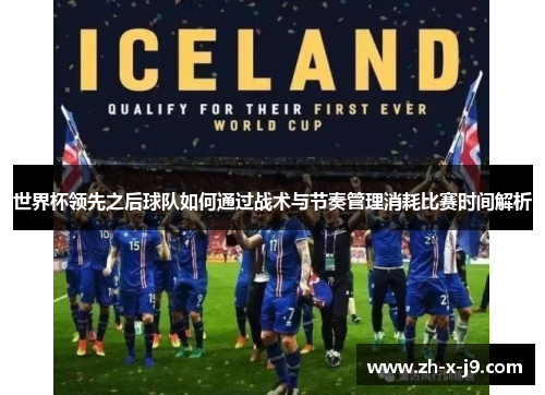 世界杯领先之后球队如何通过战术与节奏管理消耗比赛时间解析