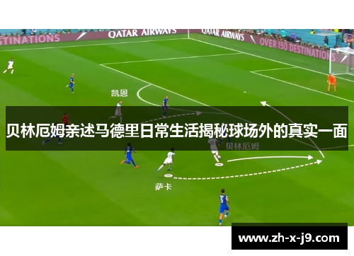 贝林厄姆亲述马德里日常生活揭秘球场外的真实一面