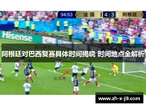 阿根廷对巴西复赛具体时间揭晓 时间地点全解析