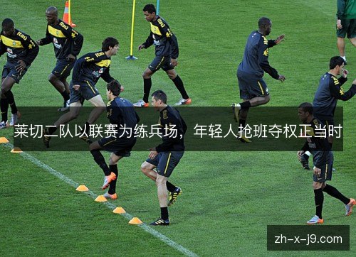 莱切二队以联赛为练兵场，年轻人抢班夺权正当时